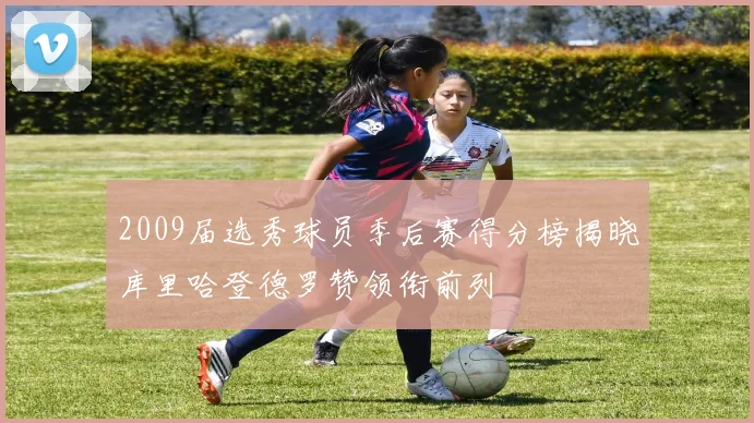 2009届选秀球员季后赛得分榜揭晓库里哈登德罗赞领衔前列