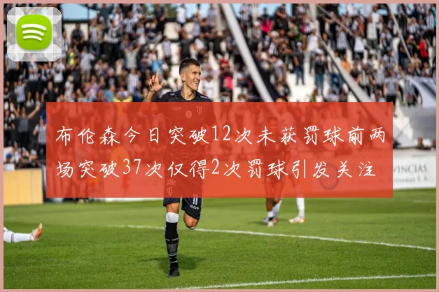 布伦森今日突破12次未获罚球前两场突破37次仅得2次罚球引发关注