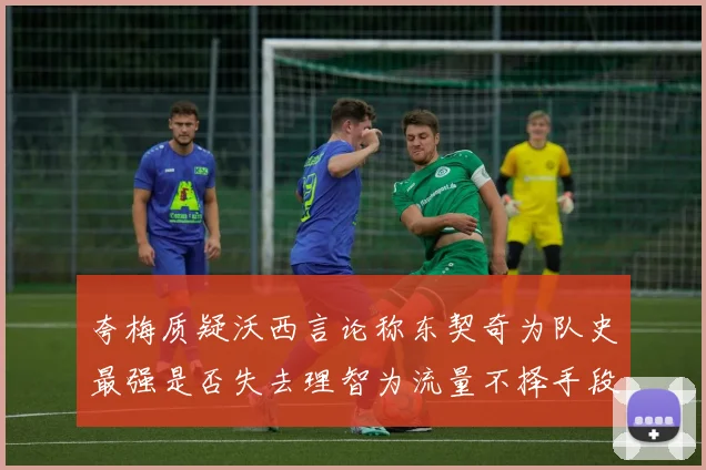 夸梅质疑沃西言论称东契奇为队史最强是否失去理智为流量不择手段
