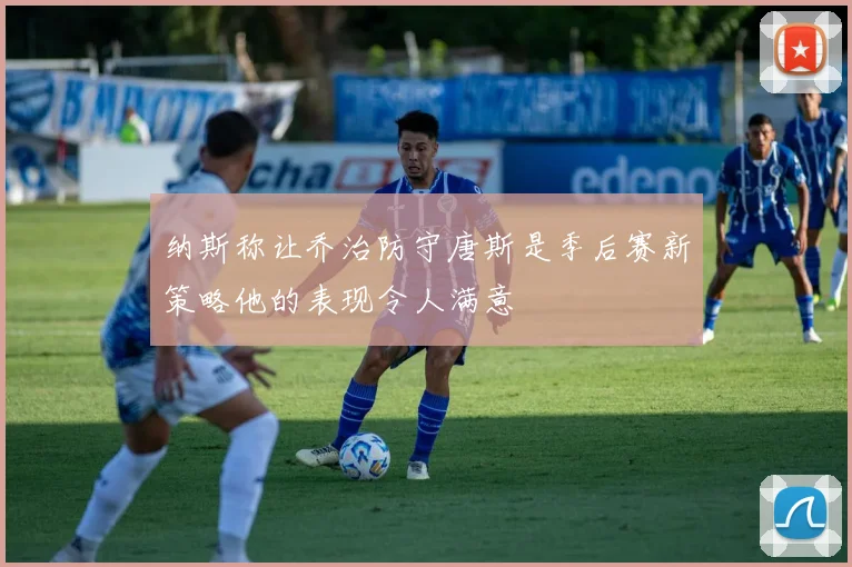 纳斯称让乔治防守唐斯是季后赛新策略他的表现令人满意