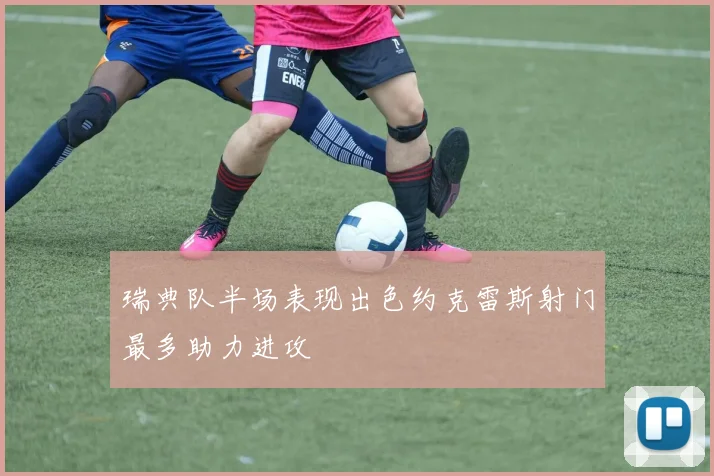 瑞典队半场表现出色约克雷斯射门最多助力进攻