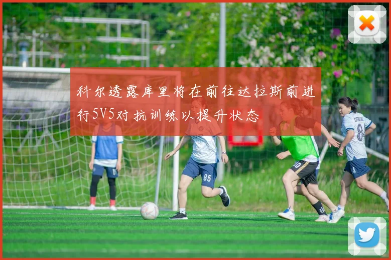 科尔透露库里将在前往达拉斯前进行5V5对抗训练以提升状态