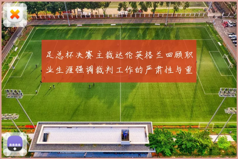 足总杯决赛主裁达伦英格兰回顾职业生涯强调裁判工作的严肃性与重要性