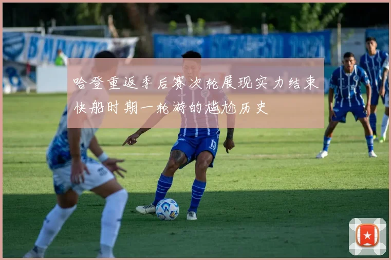 哈登重返季后赛次轮展现实力结束快船时期一轮游的尴尬历史