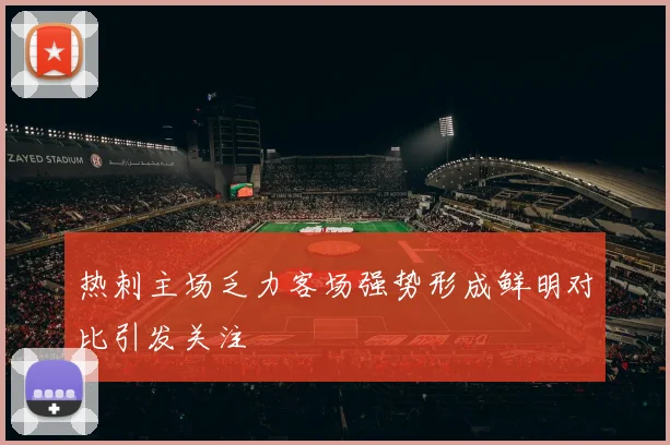 热刺主场乏力客场强势形成鲜明对比引发关注