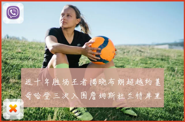 近十年胜场王者揭晓布朗超越约基奇哈登三次入围詹姆斯杜兰特库里未上榜